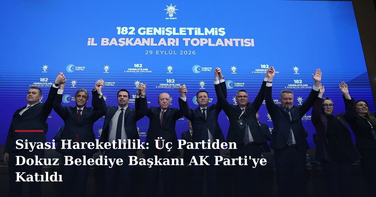 Siyasi Hareketlilik: Üç Partiden Dokuz Belediye Başkanı AK Parti'ye Katıldı