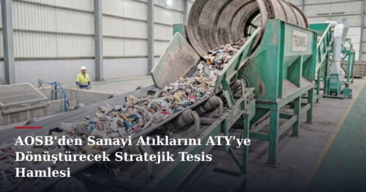 AOSB'den Sanayi Atıklarını ATY'ye Dönüştürecek Stratejik Tesis Hamlesi