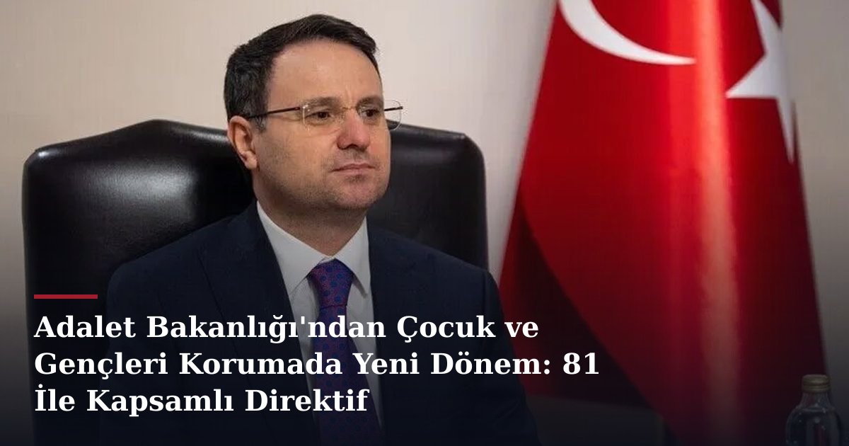 Adalet Bakanlığı'ndan Çocuk ve Gençleri Korumada Yeni Dönem: 81 İle Kapsamlı Direktif