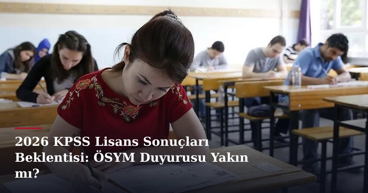 2026 KPSS Lisans Sonuçları Beklentisi: ÖSYM Duyurusu Yakın mı?