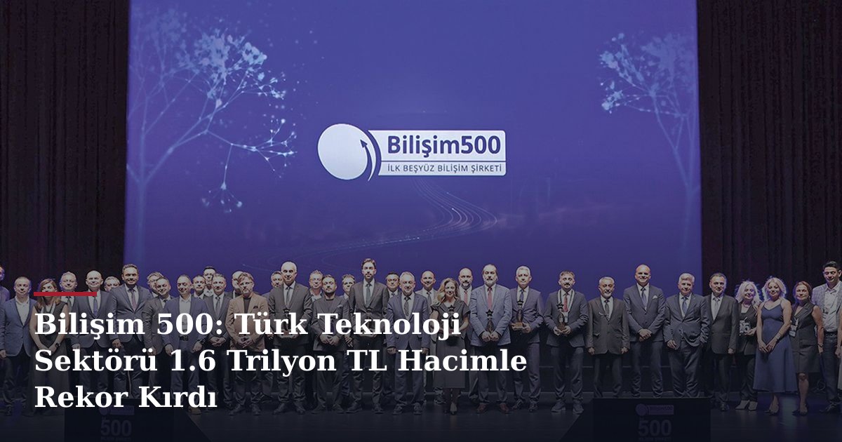 Bilişim 500: Türk Teknoloji Sektörü 1.6 Trilyon TL Hacimle Rekor Kırdı