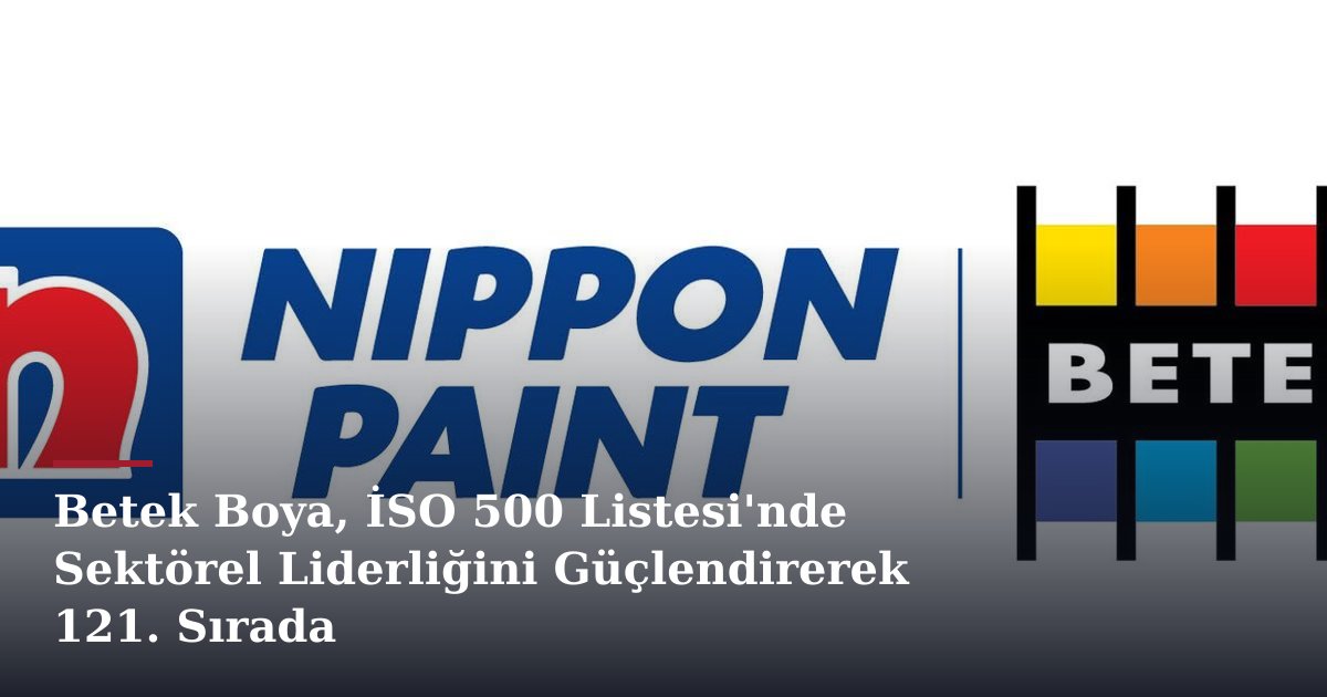 Betek Boya, İSO 500 Listesi'nde Sektörel Liderliğini Güçlendirerek 121. Sırada