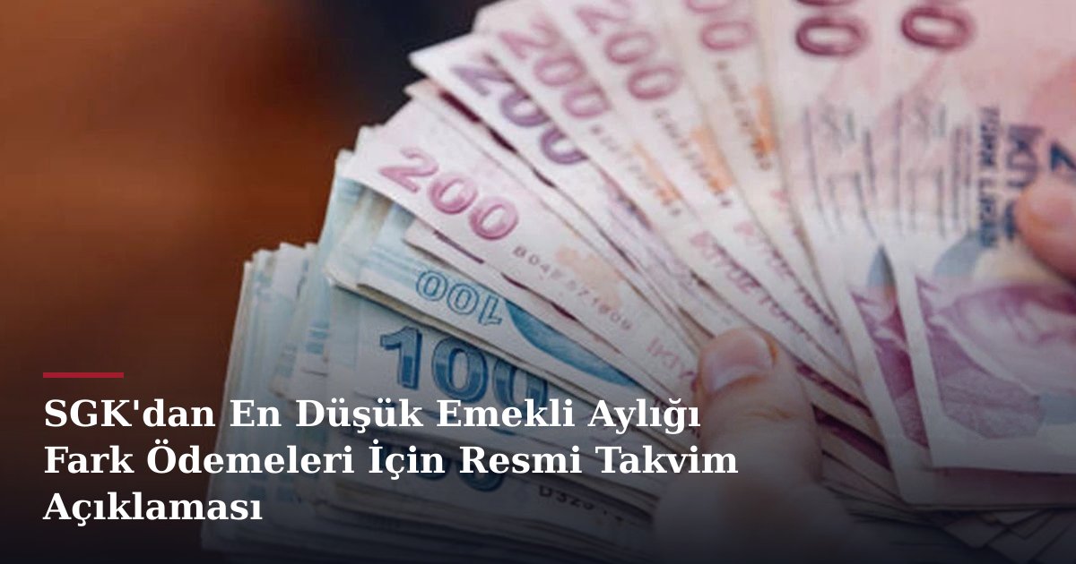 SGK'dan En Düşük Emekli Aylığı Fark Ödemeleri İçin Resmi Takvim Açıklaması