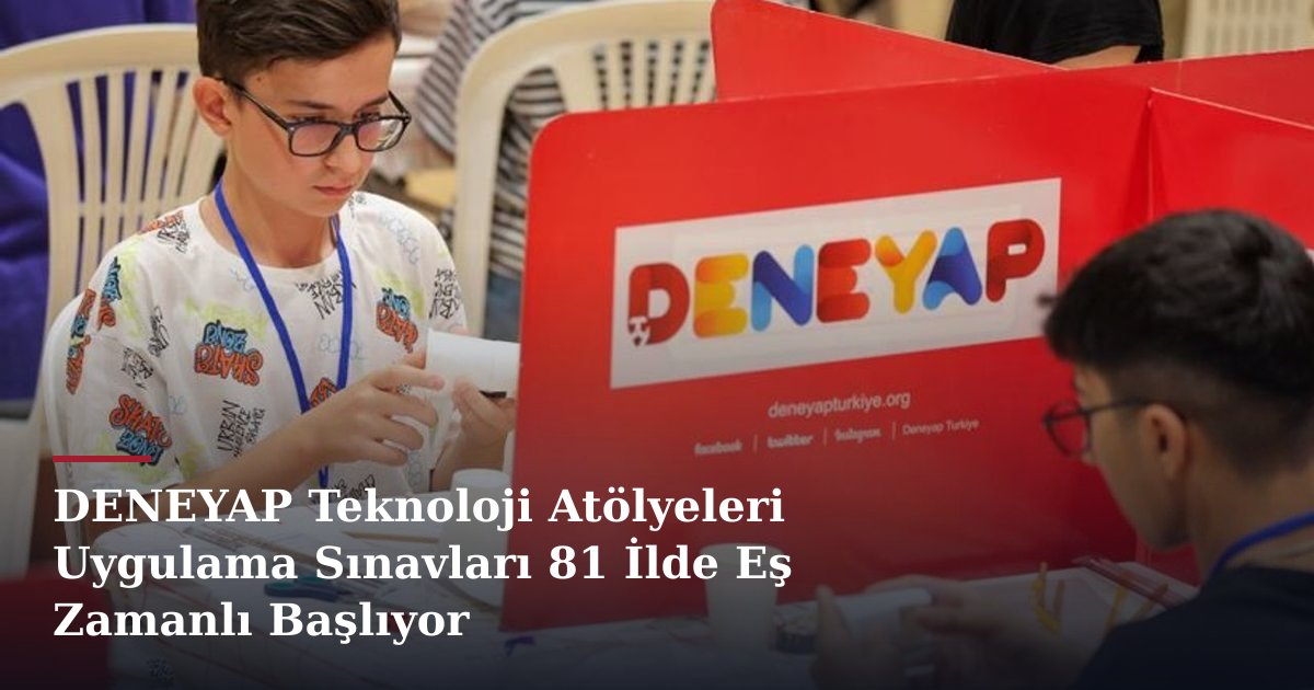 DENEYAP Teknoloji Atölyeleri Uygulama Sınavları 81 İlde Eş Zamanlı Başlıyor