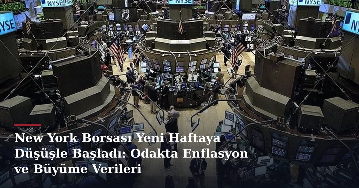 New York Borsası Yeni Haftaya Düşüşle Başladı: Odakta Enflasyon ve Büyüme Verileri