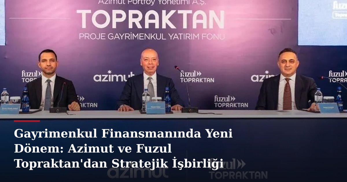 Gayrimenkul Finansmanında Yeni Dönem: Azimut ve Fuzul Topraktan'dan Stratejik İşbirliği