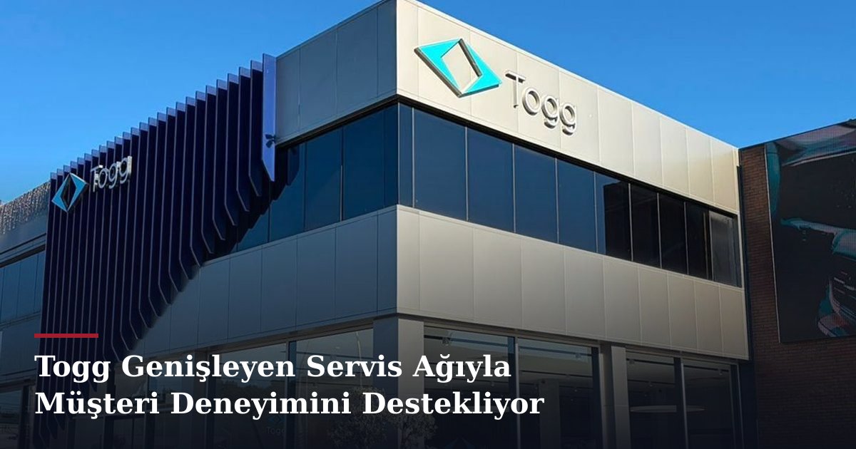 Togg Genişleyen Servis Ağıyla Müşteri Deneyimini Destekliyor