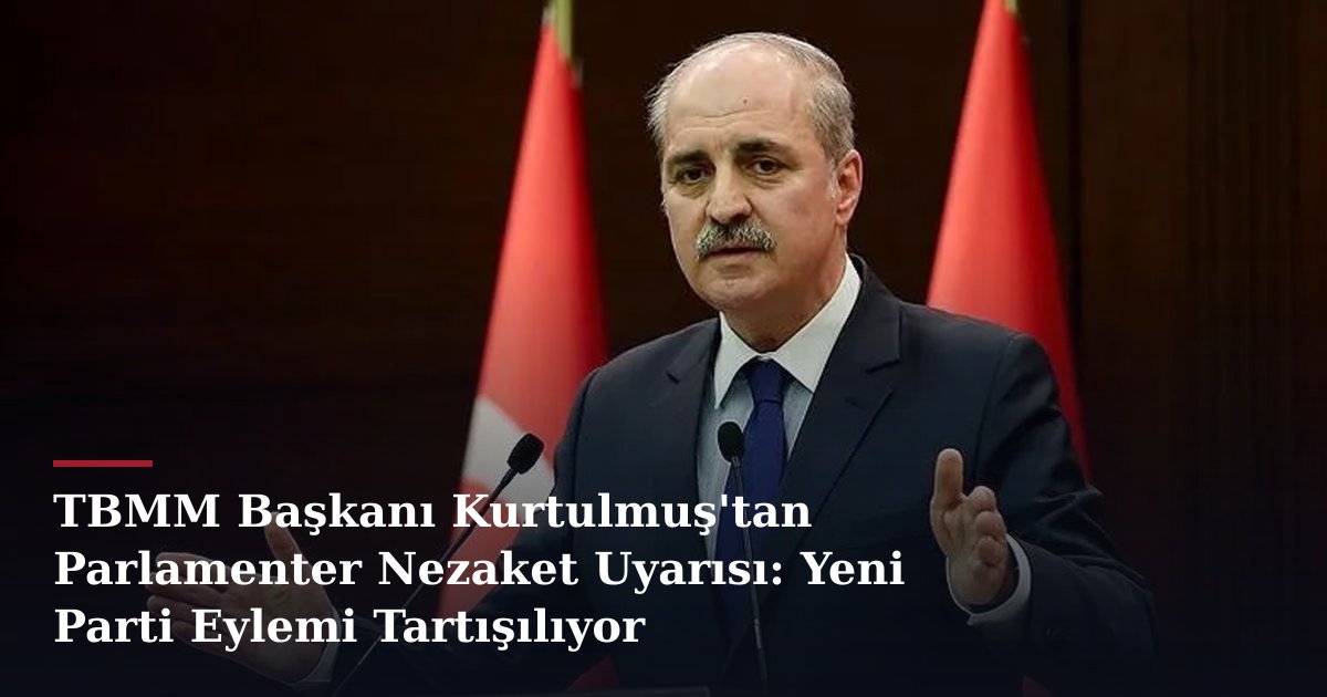 TBMM Başkanı Kurtulmuş'tan Parlamenter Nezaket Uyarısı: Yeni Parti Eylemi Tartışılıyor