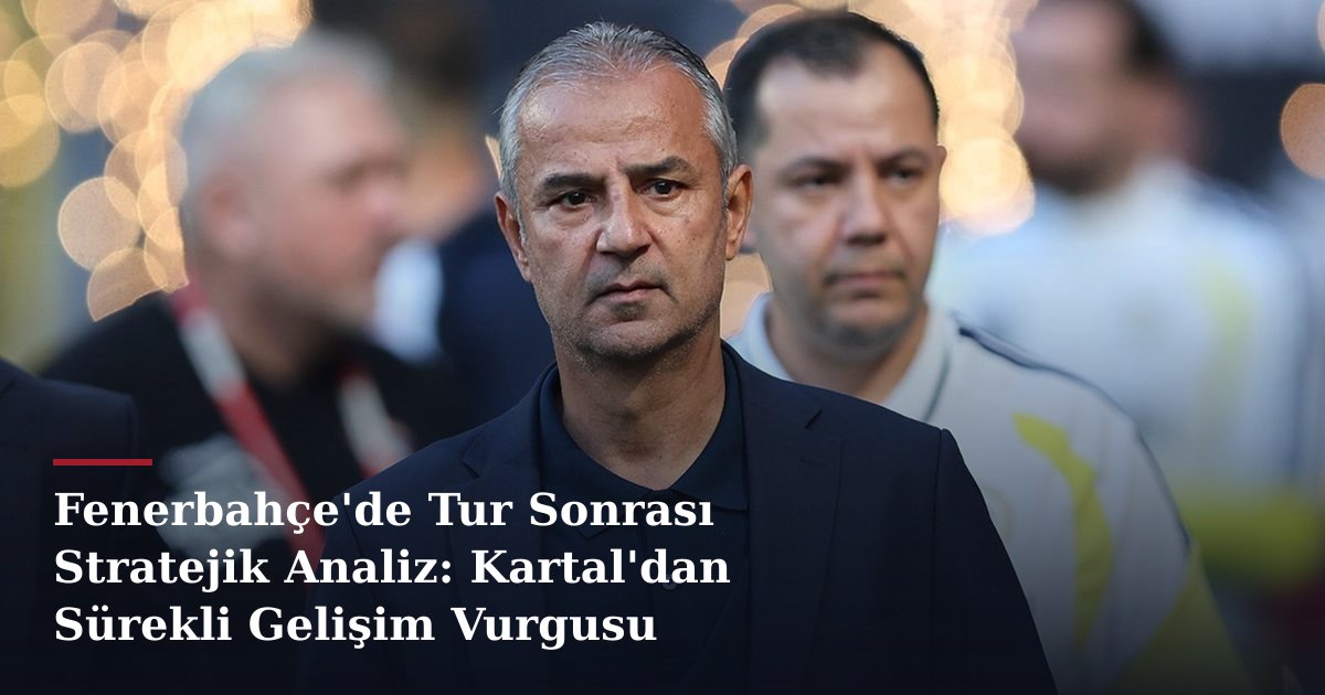 Fenerbahçe'de Tur Sonrası Stratejik Analiz: Kartal'dan Sürekli Gelişim Vurgusu