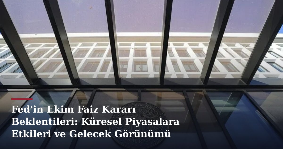 Fed'in Ekim Faiz Kararı Beklentileri: Küresel Piyasalara Etkileri ve Gelecek Görünümü