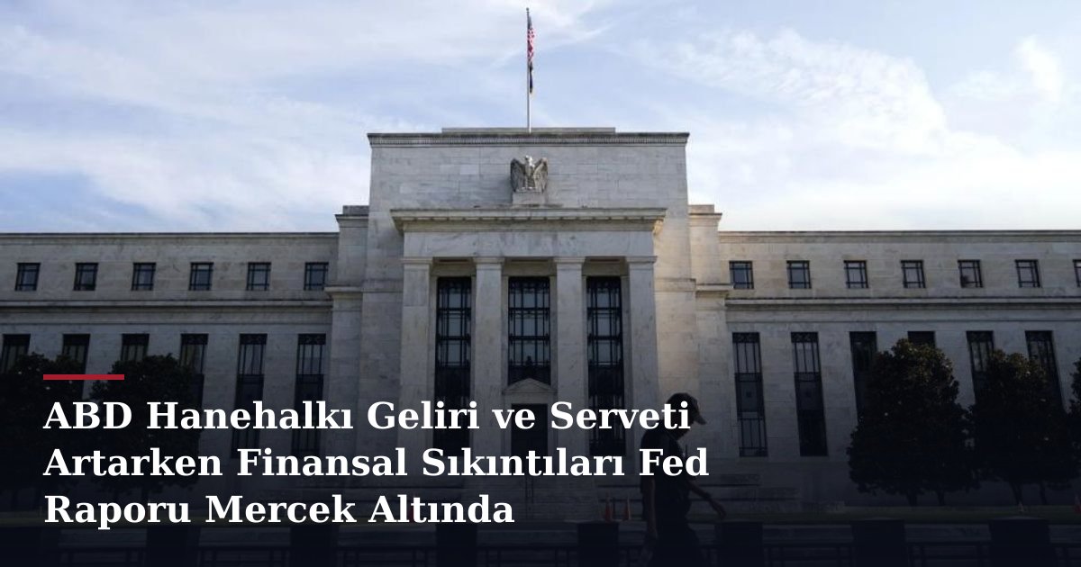 ABD Hanehalkı Geliri ve Serveti Artarken Finansal Sıkıntıları Fed Raporu Mercek Altında