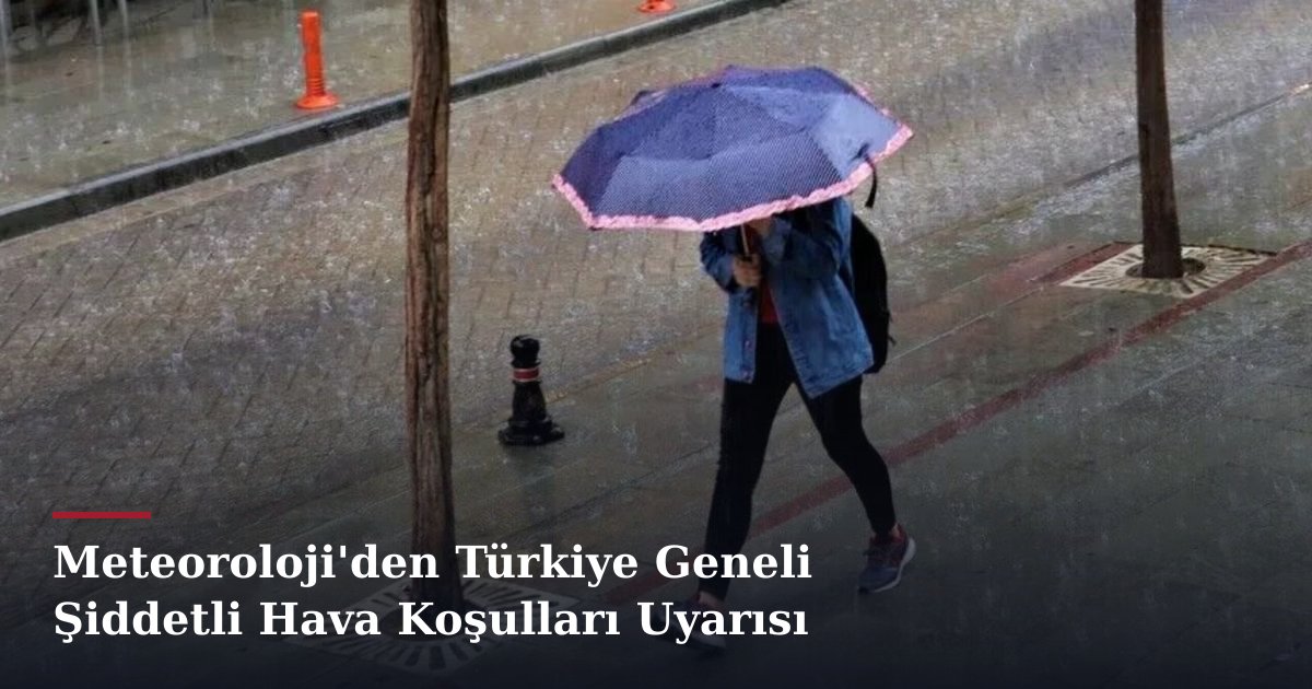 Meteoroloji'den Türkiye Geneli Şiddetli Hava Koşulları Uyarısı