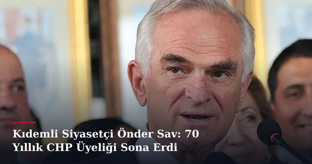 Kıdemli Siyasetçi Önder Sav: 70 Yıllık CHP Üyeliği Sona Erdi