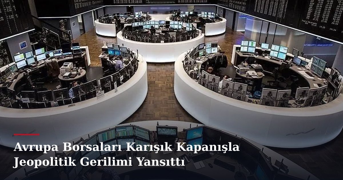 Avrupa Borsaları Karışık Kapanışla Jeopolitik Gerilimi Yansıttı