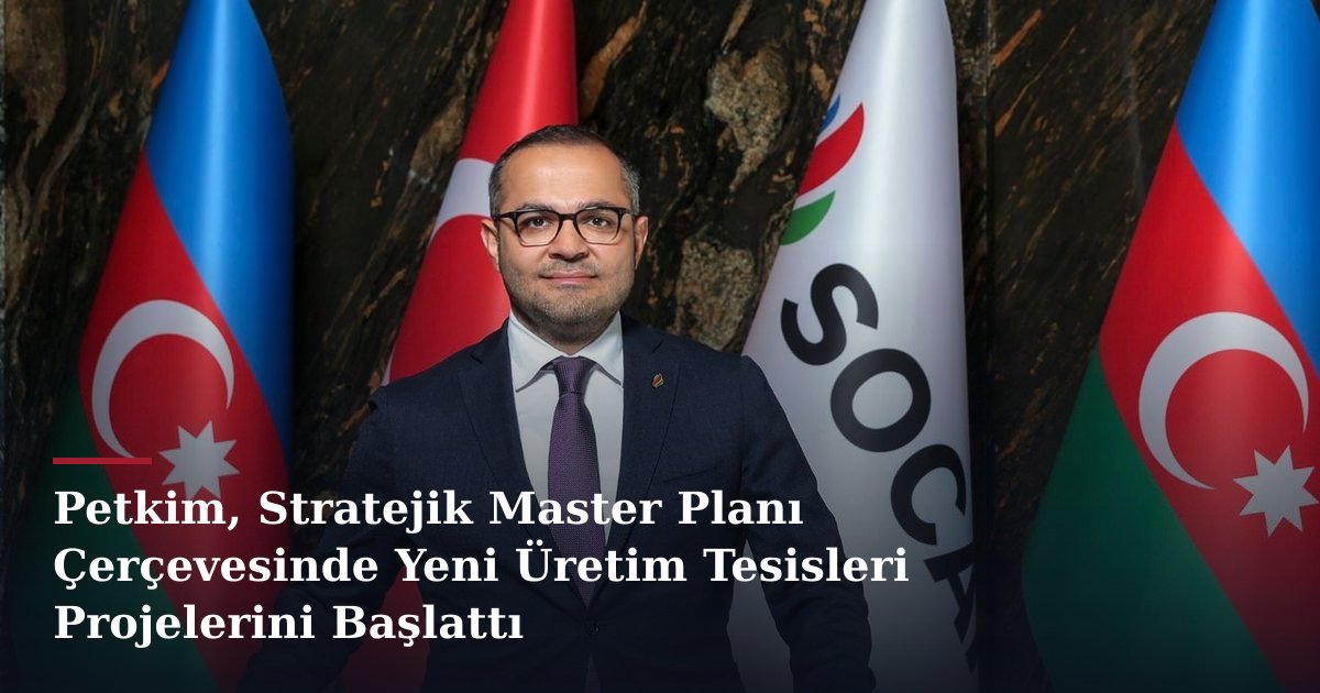 Petkim, Stratejik Master Planı Çerçevesinde Yeni Üretim Tesisleri Projelerini Başlattı