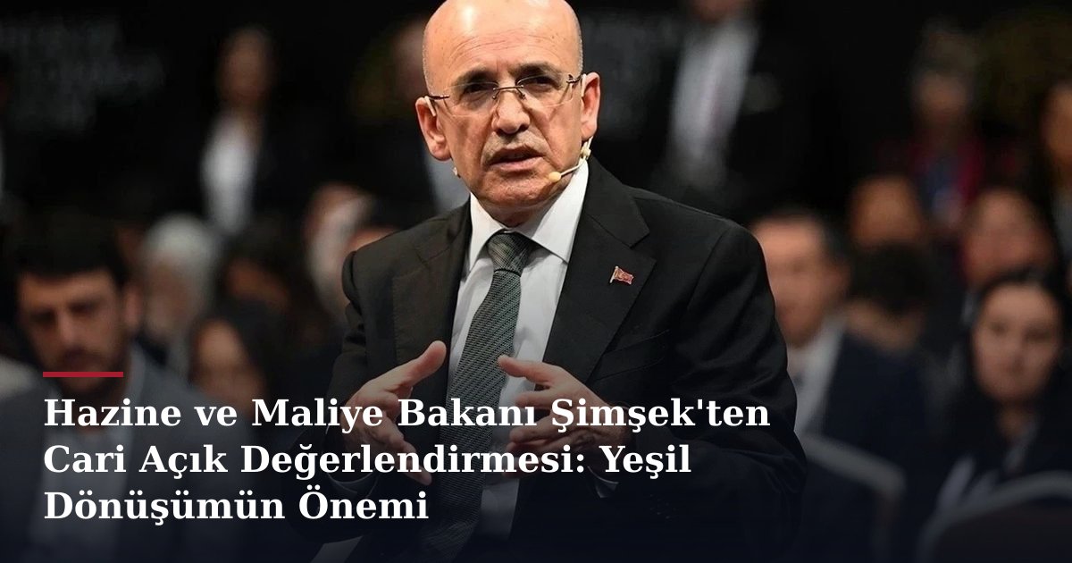 Hazine ve Maliye Bakanı Şimşek'ten Cari Açık Değerlendirmesi: Yeşil Dönüşümün Önemi