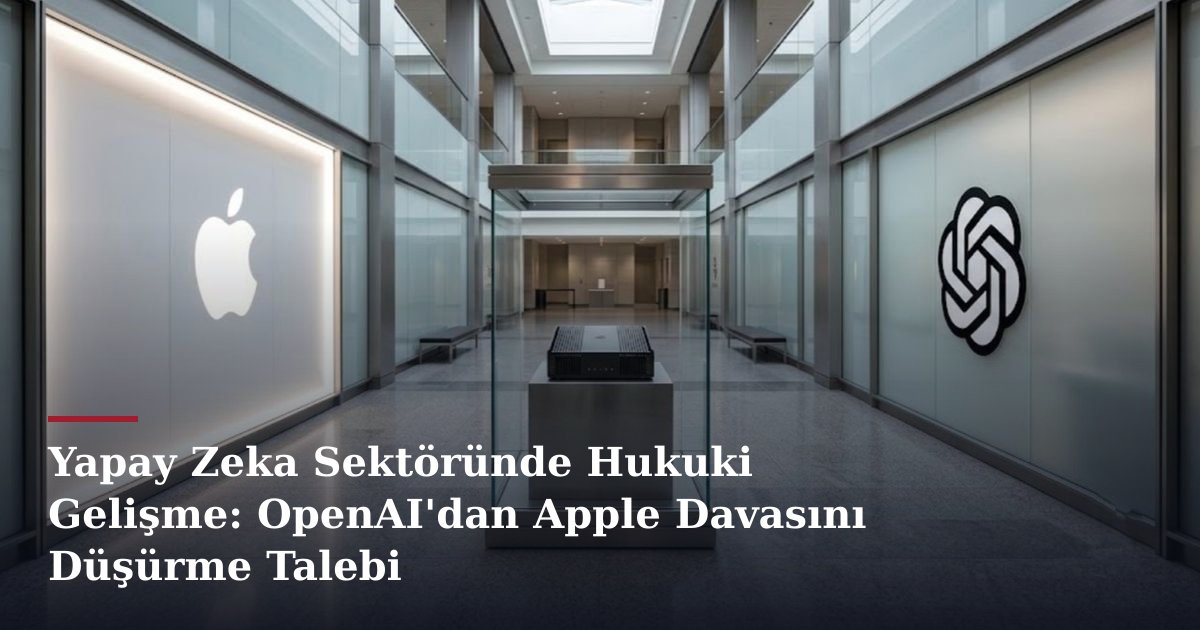 Yapay Zeka Sektöründe Hukuki Gelişme: OpenAI'dan Apple Davasını Düşürme Talebi