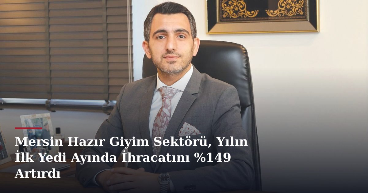 Mersin Hazır Giyim Sektörü, Yılın İlk Yedi Ayında İhracatını %149 Artırdı
