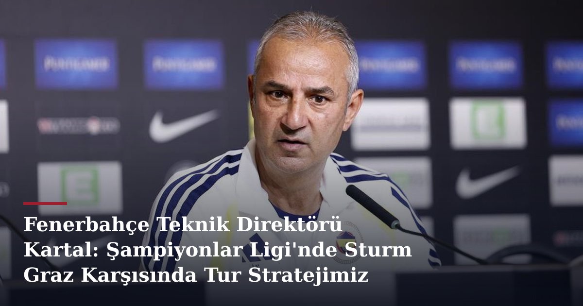 Fenerbahçe Teknik Direktörü Kartal: Şampiyonlar Ligi'nde Sturm Graz Karşısında Tur Stratejimiz Net