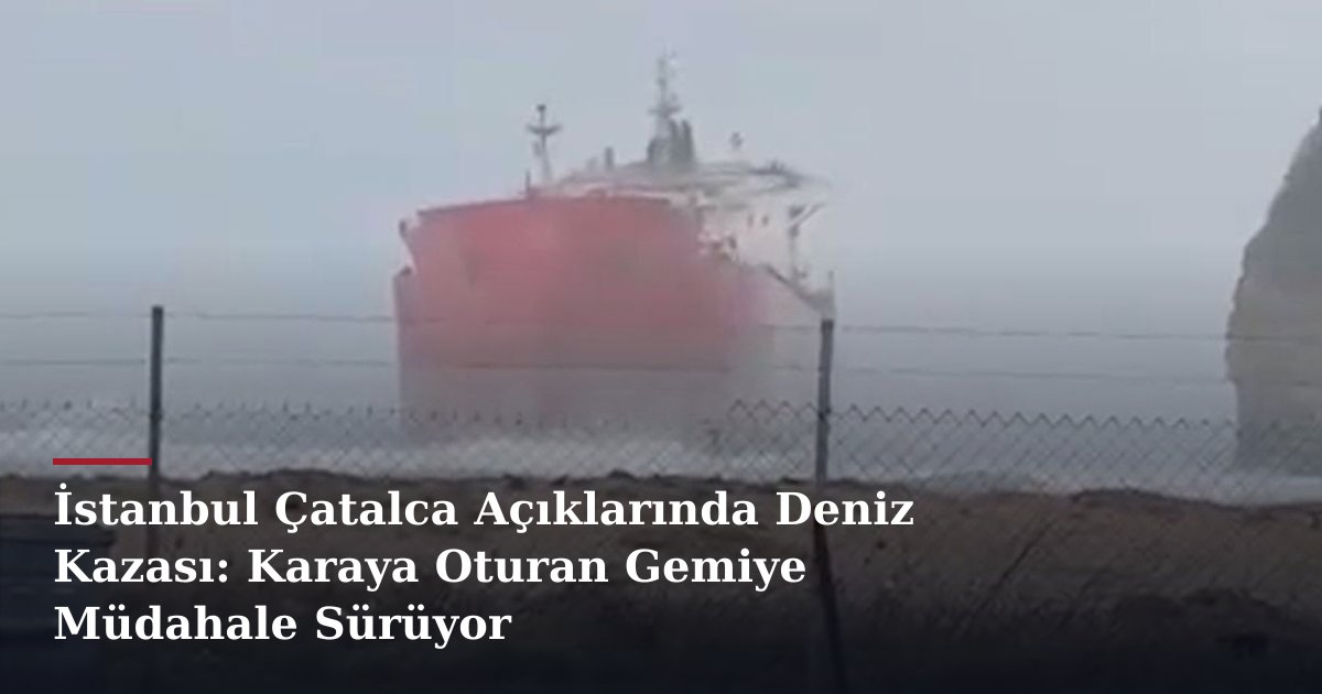 İstanbul Çatalca Açıklarında Deniz Kazası: Karaya Oturan Gemiye Müdahale Sürüyor