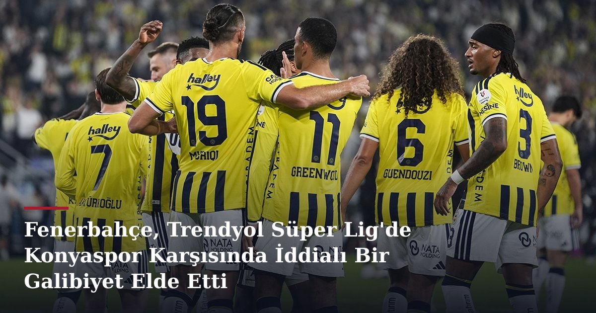 Fenerbahçe, Trendyol Süper Lig'de Konyaspor Karşısında İddialı Bir Galibiyet Elde Etti
