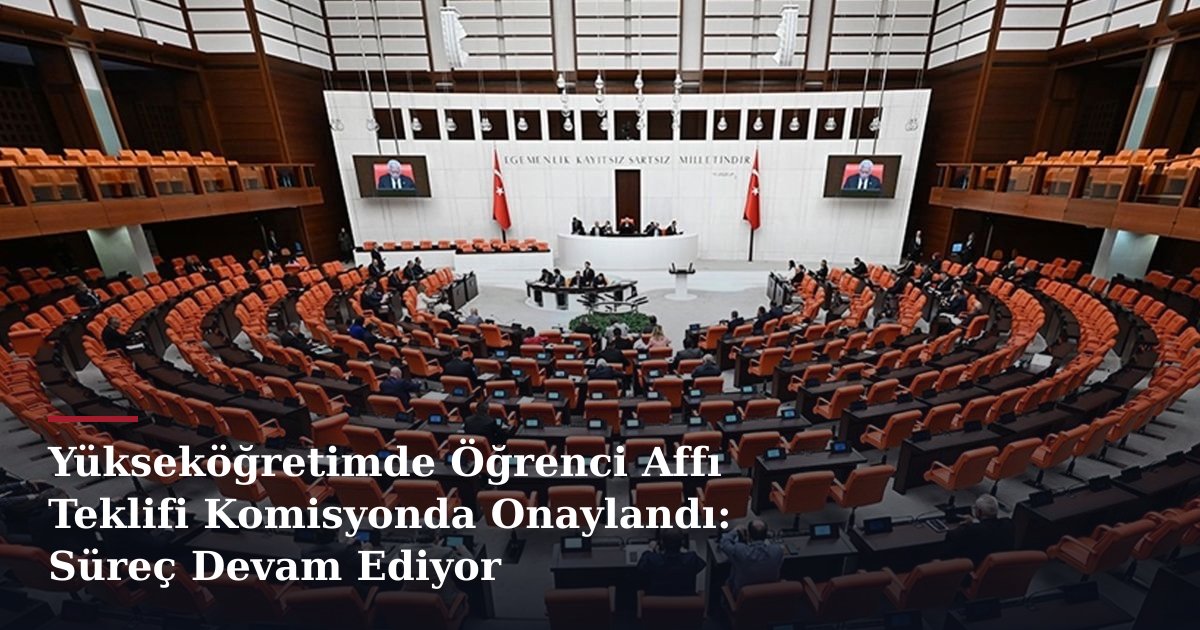 Yükseköğretimde Öğrenci Affı Teklifi Komisyonda Onaylandı: Süreç Devam Ediyor