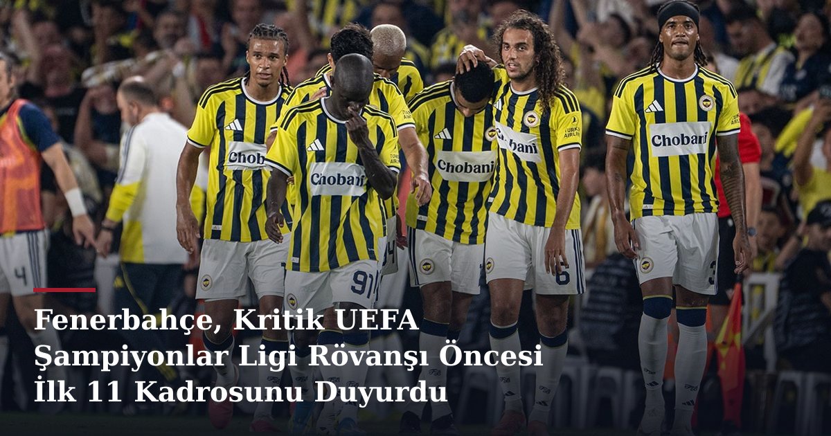 Fenerbahçe, Kritik UEFA Şampiyonlar Ligi Rövanşı Öncesi İlk 11 Kadrosunu Duyurdu