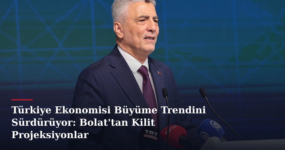 Türkiye Ekonomisi Büyüme Trendini Sürdürüyor: Bolat'tan Kilit Projeksiyonlar