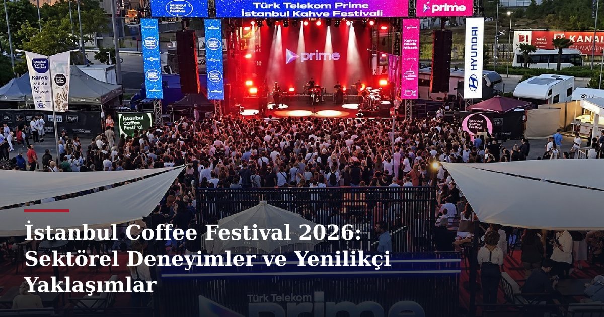 İstanbul Coffee Festival 2026: Sektörel Deneyimler ve Yenilikçi Yaklaşımlar