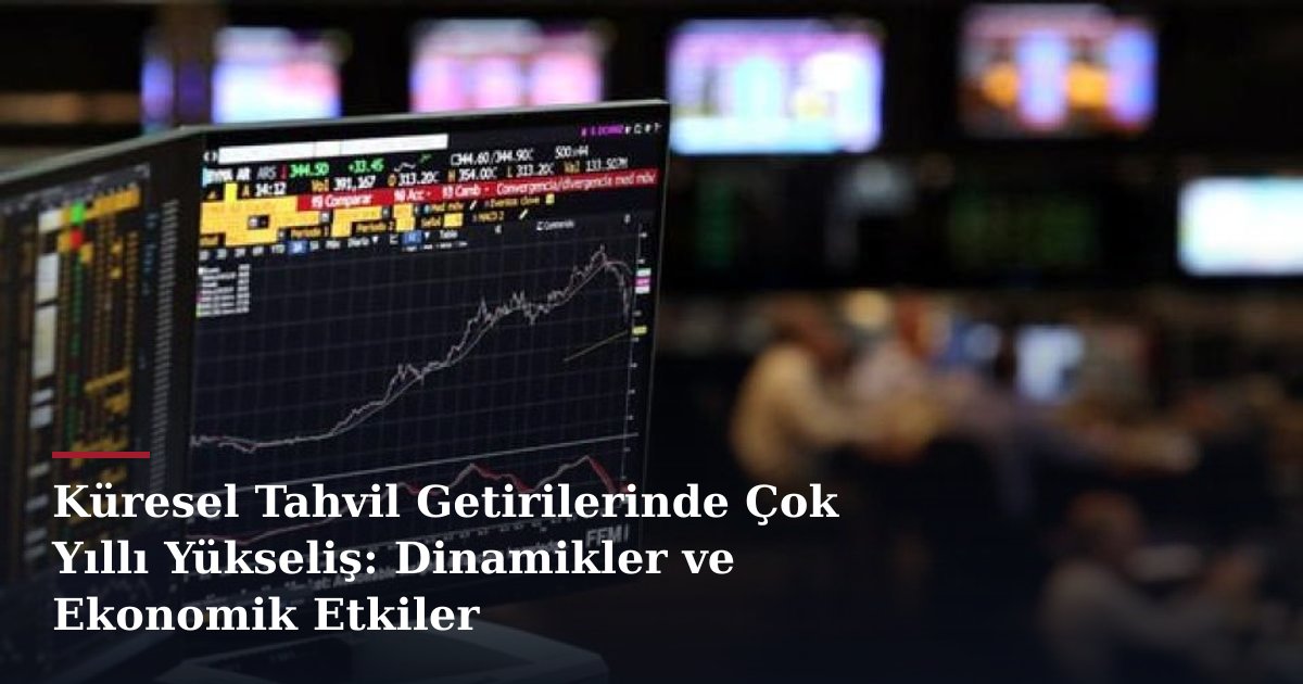 Küresel Tahvil Getirilerinde Çok Yıllı Yükseliş: Dinamikler ve Ekonomik Etkiler