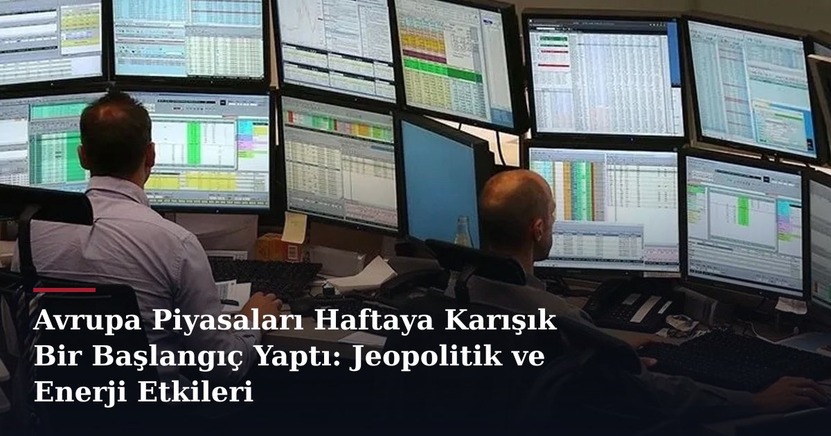 Avrupa Piyasaları Haftaya Karışık Bir Başlangıç Yaptı: Jeopolitik ve Enerji Etkileri