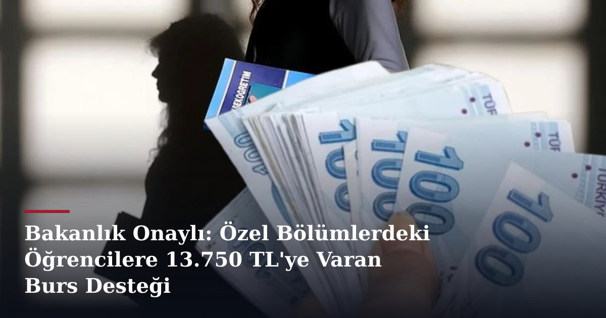 Bakanlık Onaylı: Özel Bölümlerdeki Öğrencilere 13.750 TL'ye Varan Burs Desteği
