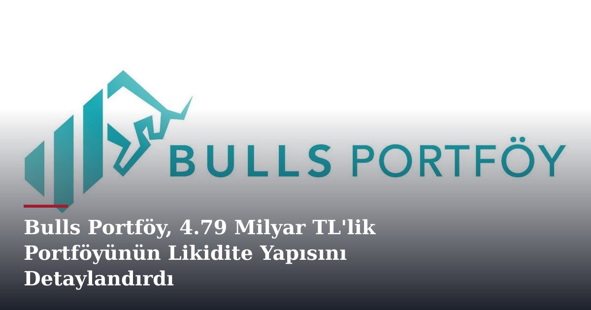 Bulls Portföy, 4.79 Milyar TL'lik Portföyünün Likidite Yapısını Detaylandırdı