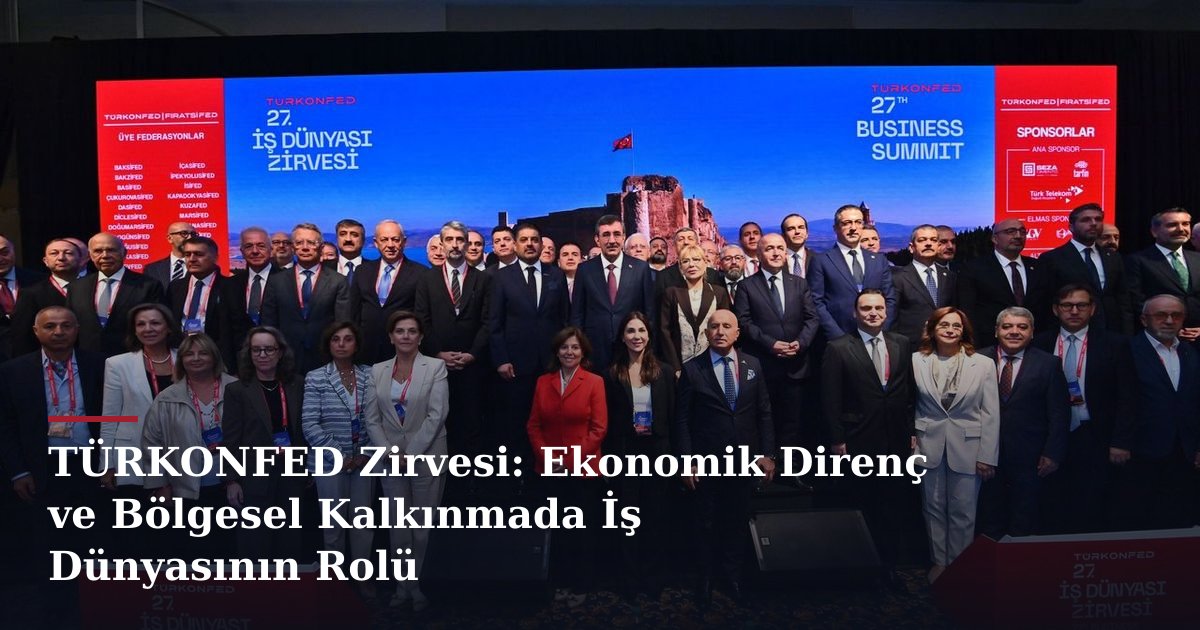 TÜRKONFED Zirvesi: Ekonomik Direnç ve Bölgesel Kalkınmada İş Dünyasının Rolü