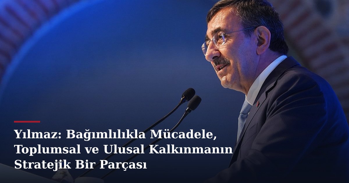Yılmaz: Bağımlılıkla Mücadele, Toplumsal ve Ulusal Kalkınmanın Stratejik Bir Parçası