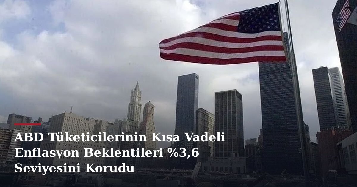 ABD Tüketicilerinin Kısa Vadeli Enflasyon Beklentileri %3,6 Seviyesini Korudu