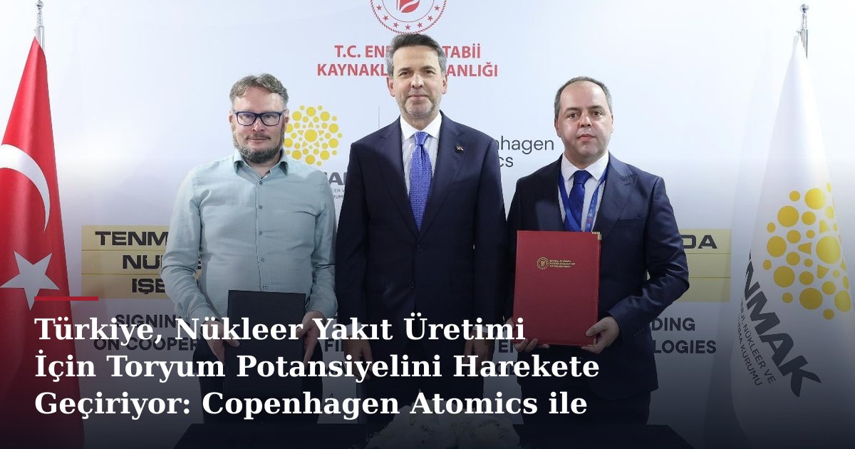 Türkiye, Nükleer Yakıt Üretimi İçin Toryum Potansiyelini Harekete Geçiriyor: Copenhagen Atomics ile Stratejik İş Birliği