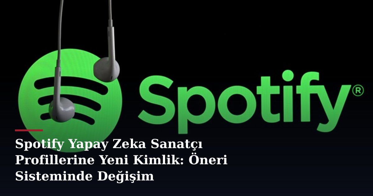 Spotify Yapay Zeka Sanatçı Profillerine Yeni Kimlik: Öneri Sisteminde Değişim