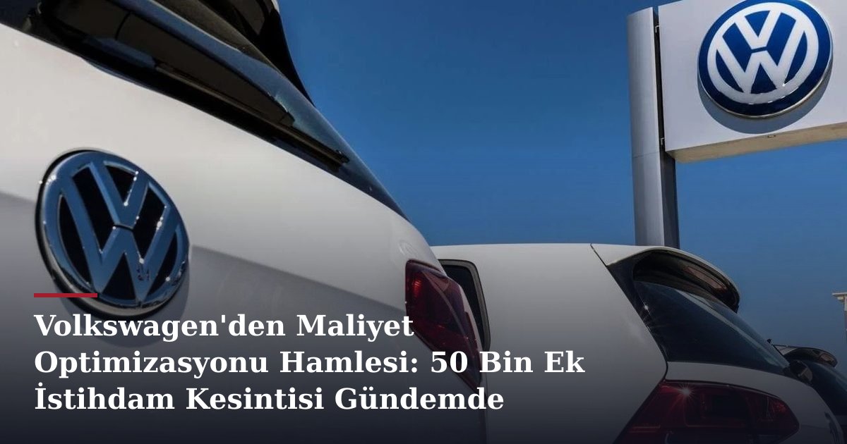 Volkswagen'den Maliyet Optimizasyonu Hamlesi: 50 Bin Ek İstihdam Kesintisi Gündemde