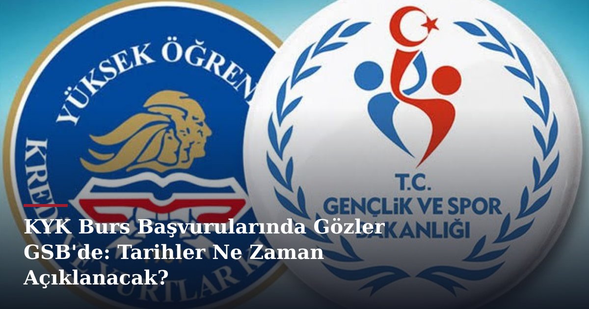 KYK Burs Başvurularında Gözler GSB'de: Tarihler Ne Zaman Açıklanacak?