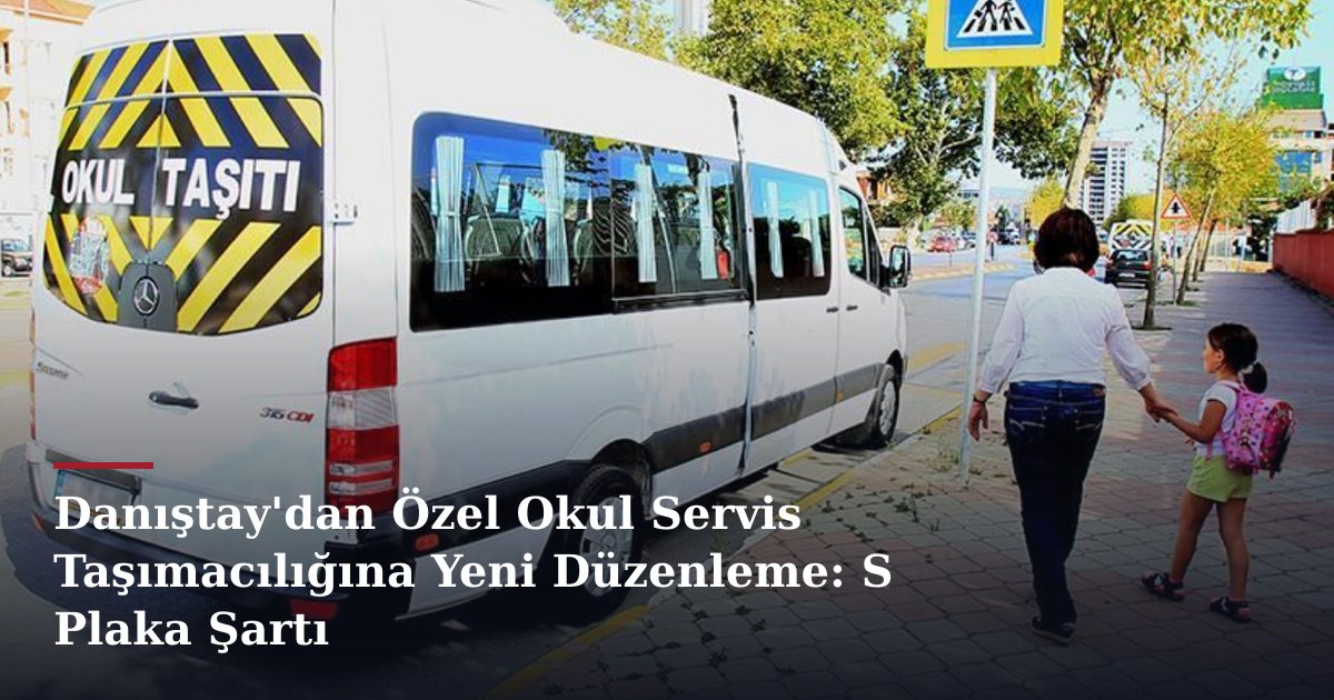 Danıştay'dan Özel Okul Servis Taşımacılığına Yeni Düzenleme: S Plaka Şartı