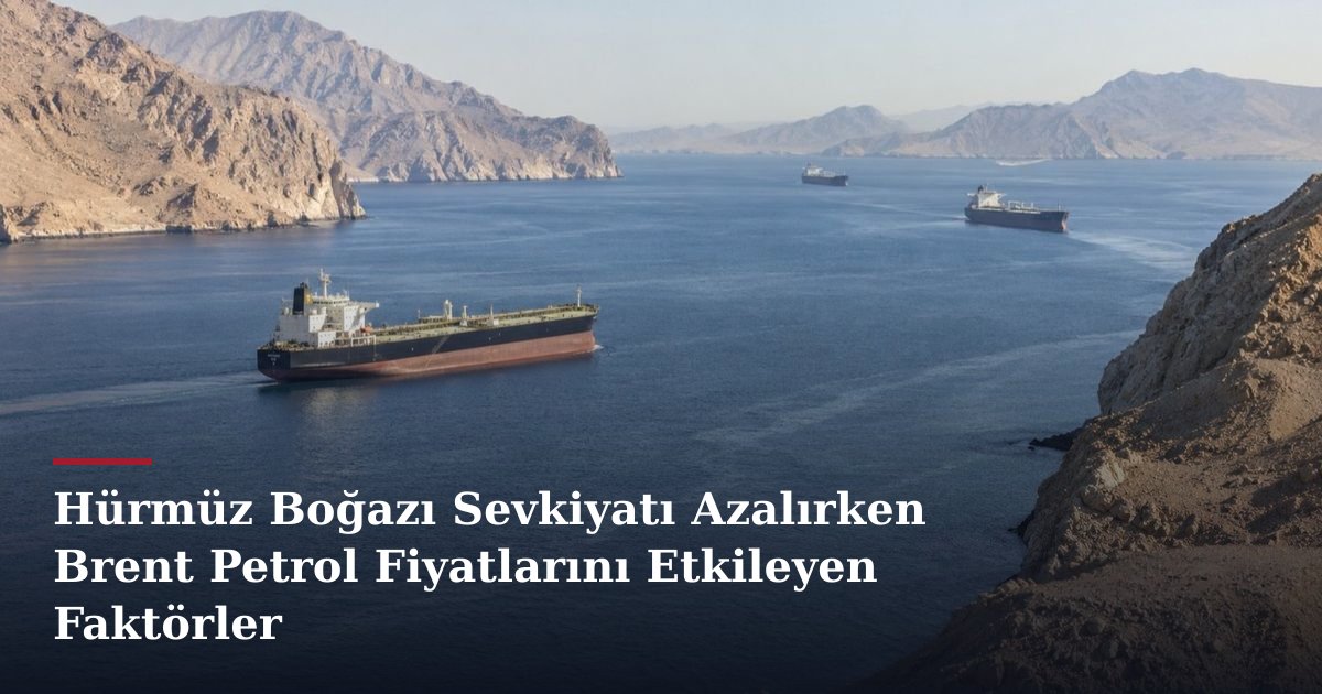 Hürmüz Boğazı Sevkiyatı Azalırken Brent Petrol Fiyatlarını Etkileyen Faktörler