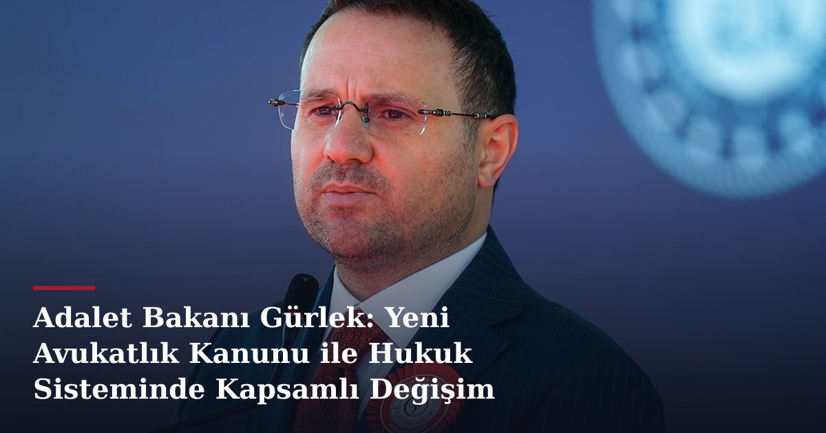 Adalet Bakanı Gürlek: Yeni Avukatlık Kanunu ile Hukuk Sisteminde Kapsamlı Değişim