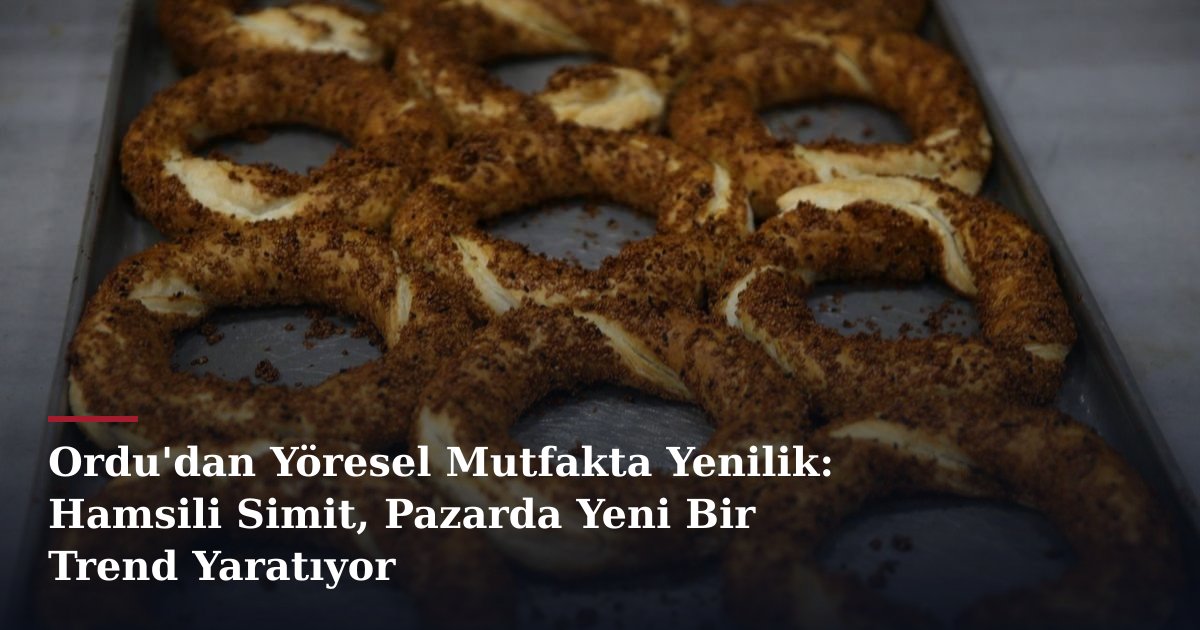 Ordu'dan Yöresel Mutfakta Yenilik: Hamsili Simit, Pazarda Yeni Bir Trend Yaratıyor