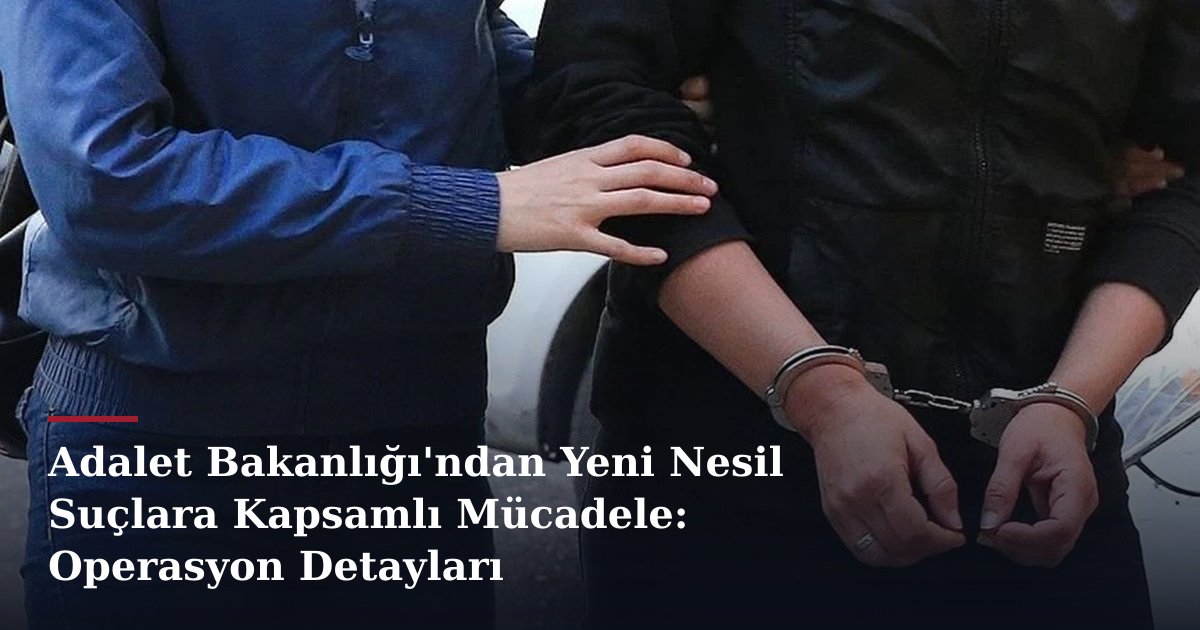 Adalet Bakanlığı'ndan Yeni Nesil Suçlara Kapsamlı Mücadele: Operasyon Detayları