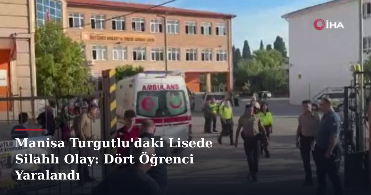 Manisa Turgutlu'daki Lisede Silahlı Olay: Dört Öğrenci Yaralandı