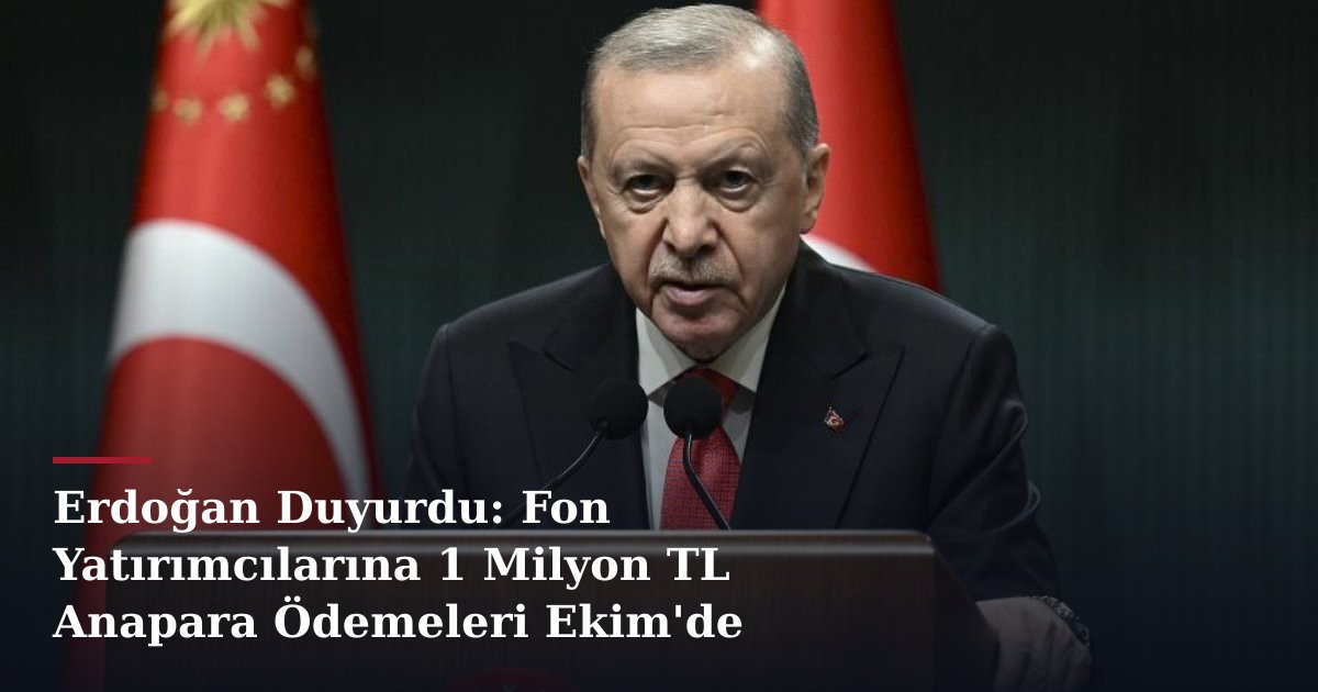 Erdoğan Duyurdu: Fon Yatırımcılarına 1 Milyon TL Anapara Ödemeleri Ekim'de