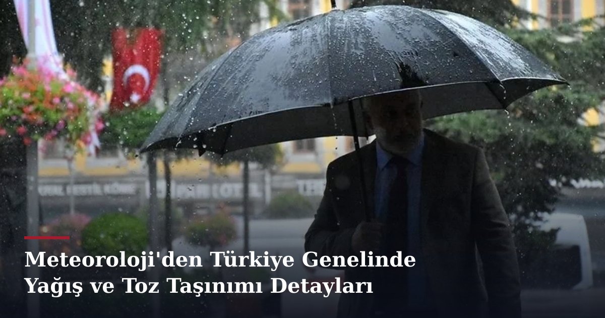 Meteoroloji'den Türkiye Genelinde Yağış ve Toz Taşınımı Detayları