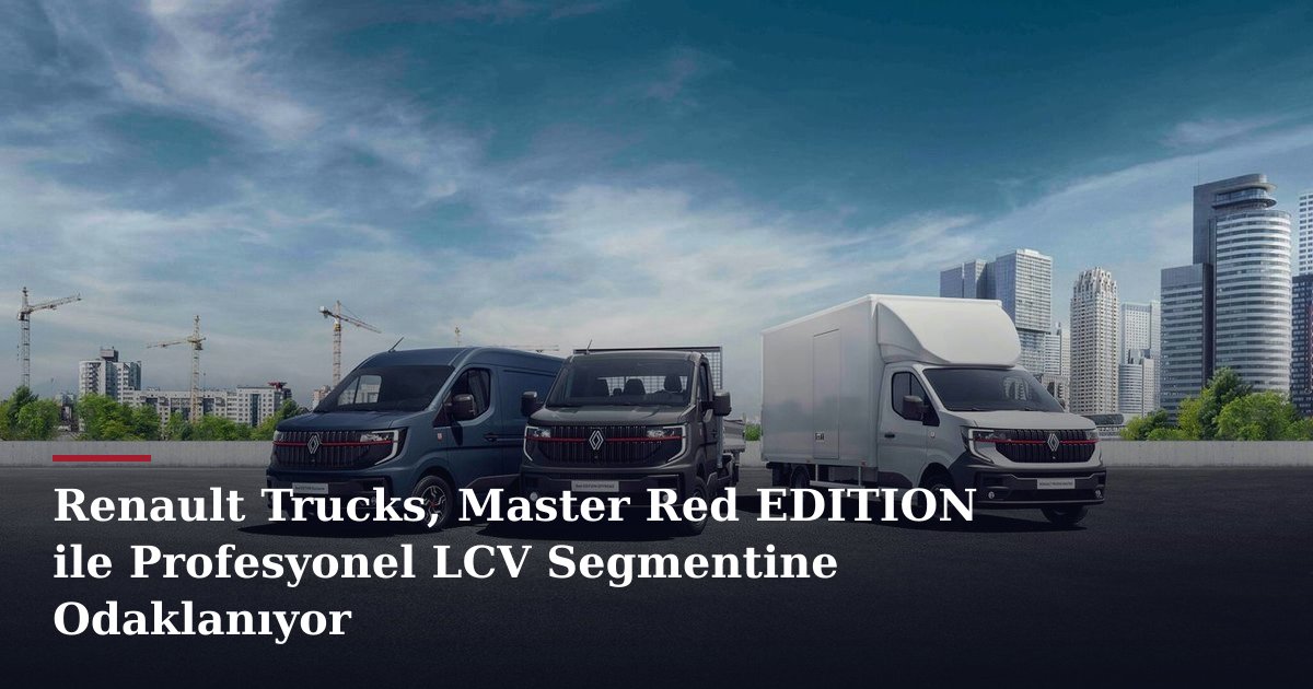 Renault Trucks, Master Red EDITION ile Profesyonel LCV Segmentine Odaklanıyor