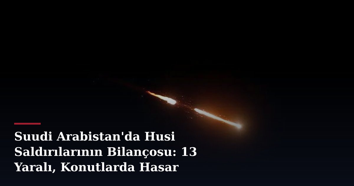 Suudi Arabistan'da Husi Saldırılarının Bilançosu: 13 Yaralı, Konutlarda Hasar